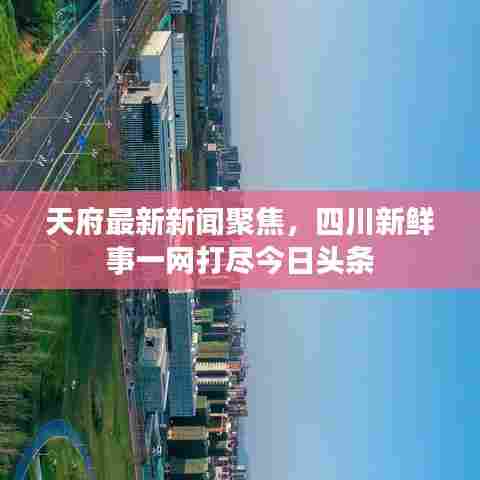 天府最新新闻聚焦，四川新鲜事一网打尽今日头条