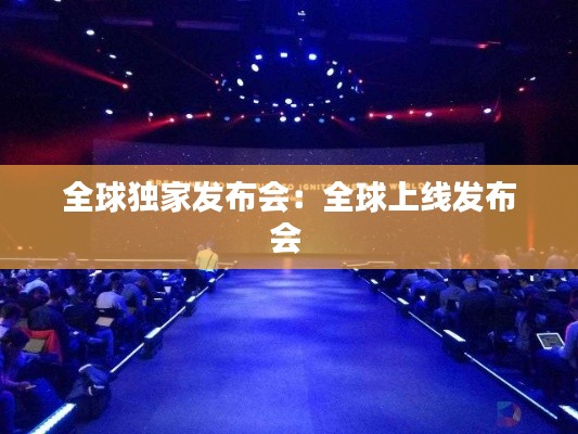 全球独家发布会:全球上线发布会