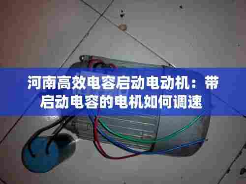河南高效电容启动电动机：带启动电容的电机如何调速 