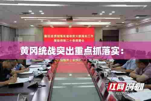 黄冈统战突出重点抓落实: