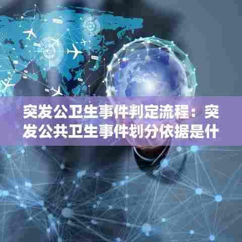 突发公卫生事件判定流程：突发公共卫生事件划分依据是什么 
