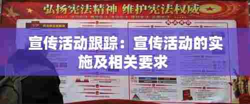 宣传活动跟踪:宣传活动的实施及相关要求