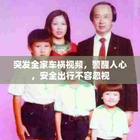 突发全家车祸视频，警醒人心，安全出行不容忽视