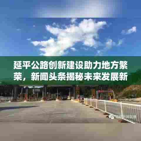 延平公路创新建设助力地方繁荣，新闻头条揭秘未来发展新动力