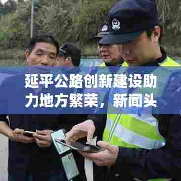 延平公路创新建设助力地方繁荣,新闻头条揭秘未来发展新动力