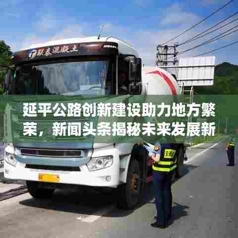 延平公路创新建设助力地方繁荣,新闻头条揭秘未来发展新动力