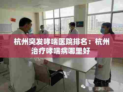 杭州突发哮喘医院排名:杭州治疗哮喘病哪里好