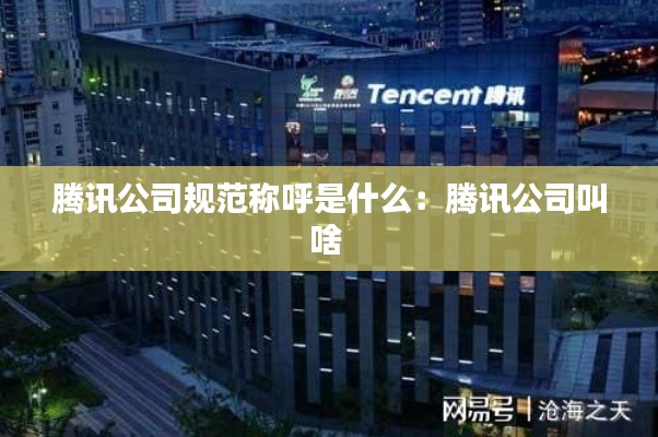 腾讯公司规范称呼是什么：腾讯公司叫啥 