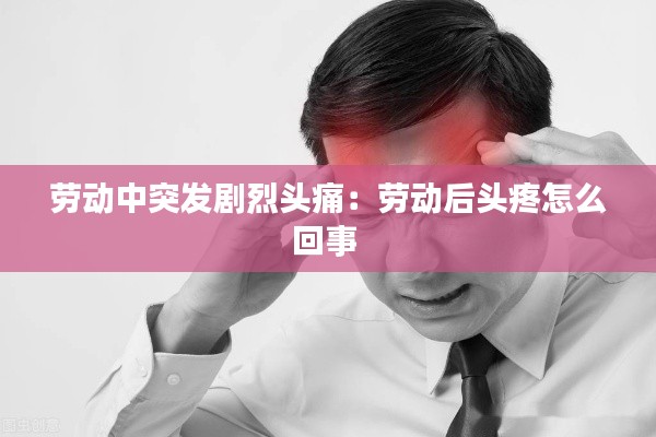 劳动中突发剧烈头痛：劳动后头疼怎么回事 