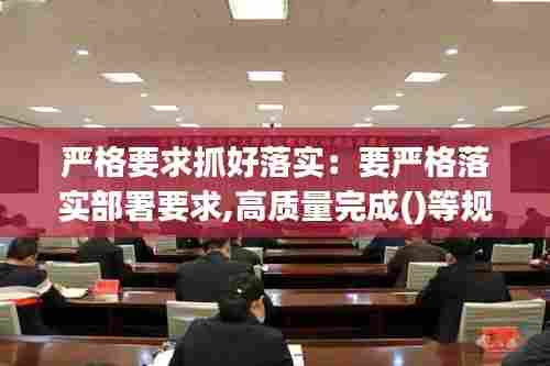 严格要求抓好落实:要严格落实部署要求,高质量完成()等规定动作