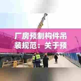 厂房预制构件吊装规范:关于预制构件吊装阶段平面布置要求