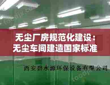 无尘厂房规范化建设：无尘车间建造国家标准 