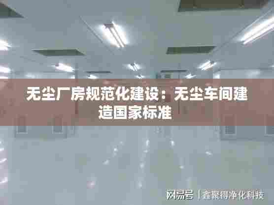 无尘厂房规范化建设:无尘车间建造国家标准