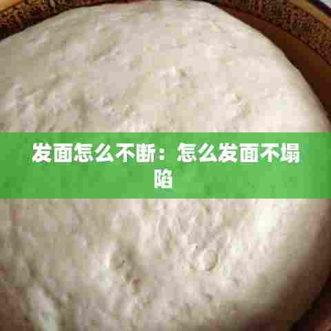 发面怎么不断:怎么发面不塌陷