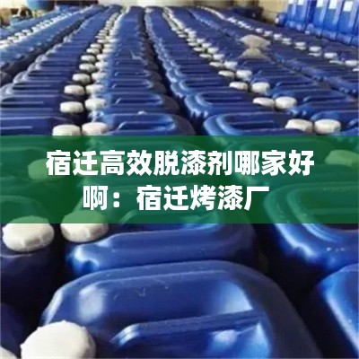 宿迁高效脱漆剂哪家好啊：宿迁烤漆厂 