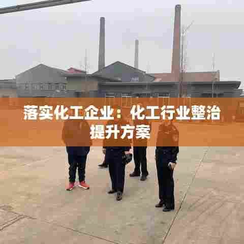 落实化工企业:化工行业整治提升方案