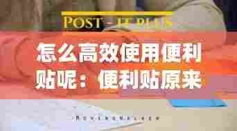 怎么高效使用便利贴呢：便利贴原来是这样用 