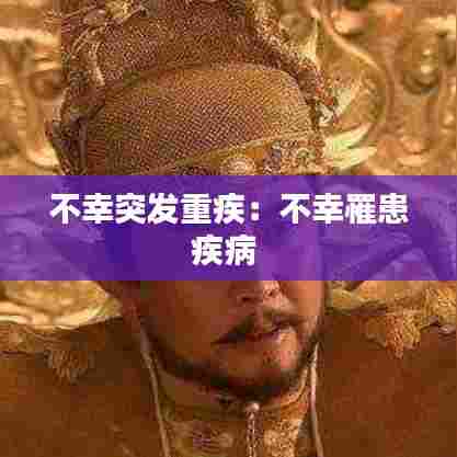不幸突发重疾:不幸罹患疾病
