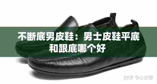 不断底男皮鞋：男士皮鞋平底和跟底哪个好 