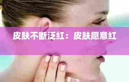 皮肤不断泛红:皮肤愿意红