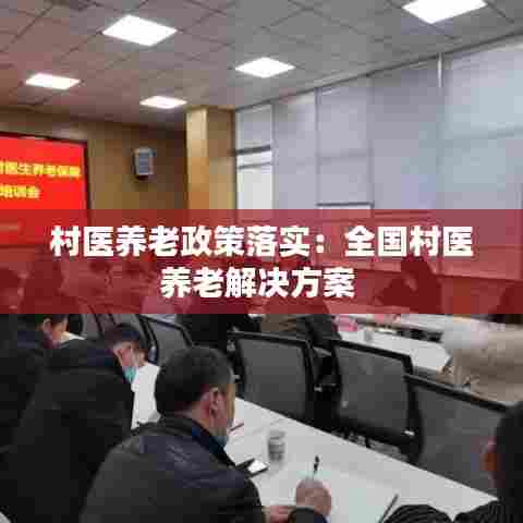 村医养老政策落实：全国村医养老解决方案 