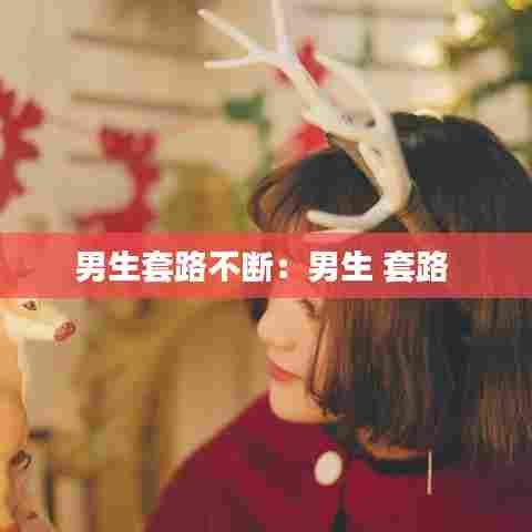 男生套路不断：男生 套路 