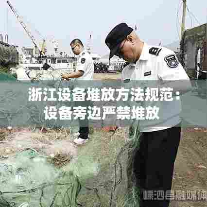 浙江设备堆放方法规范：设备旁边严禁堆放 