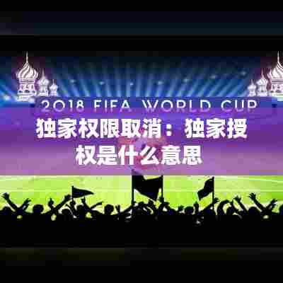 独家权限取消:独家授权是什么意思