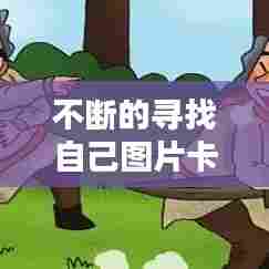 不断的寻找自己图片卡通：不断寻找的成语 