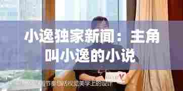 小逸独家新闻：主角叫小逸的小说 