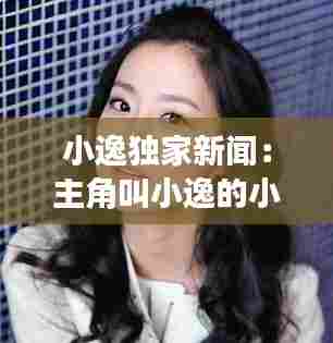小逸独家新闻:主角叫小逸的小说