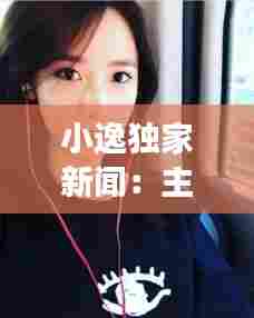 小逸独家新闻:主角叫小逸的小说