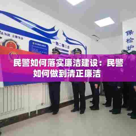 民警如何落实廉洁建设:民警如何做到清正廉洁