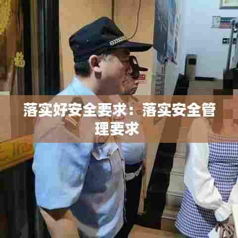 落实好安全要求：落实安全管理要求 