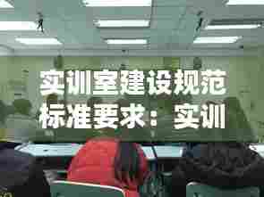 实训室建设规范标准要求：实训室建设的重要性 