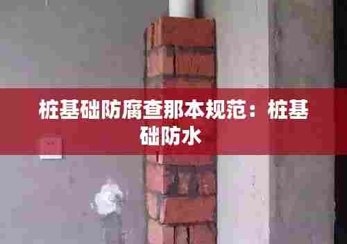 桩基础防腐查那本规范:桩基础防水