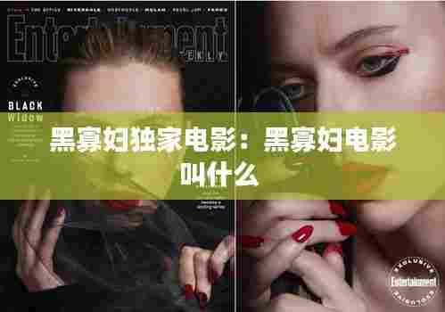 黑寡妇独家电影：黑寡妇电影叫什么 