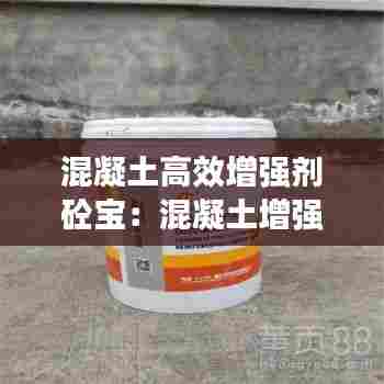 混凝土高效增强剂砼宝：混凝土增强剂主要成分 