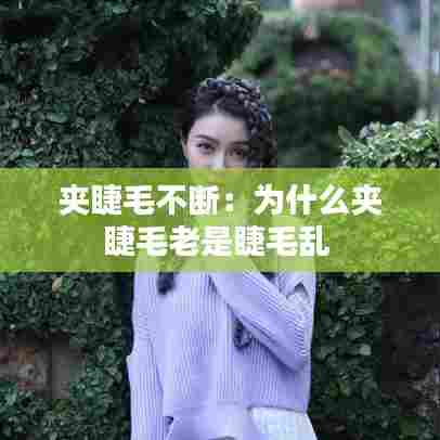 夹睫毛不断：为什么夹睫毛老是睫毛乱 