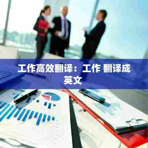 工作高效翻译：工作 翻译成英文 