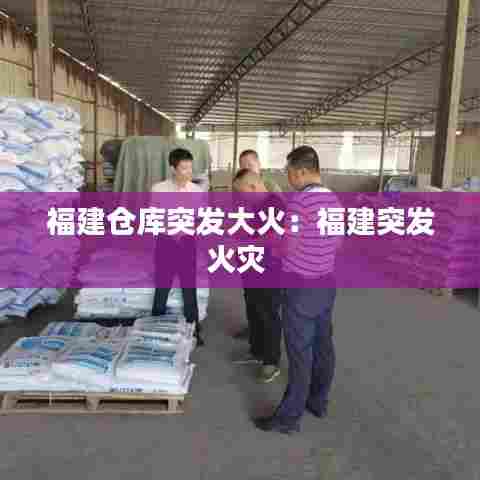 福建仓库突发大火：福建突发火灾 