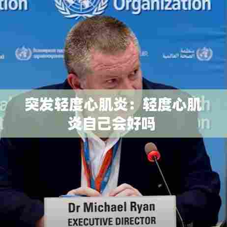 突发轻度心肌炎:轻度心肌炎自己会好吗