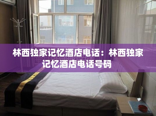 林西独家记忆酒店电话:林西独家记忆酒店电话号码