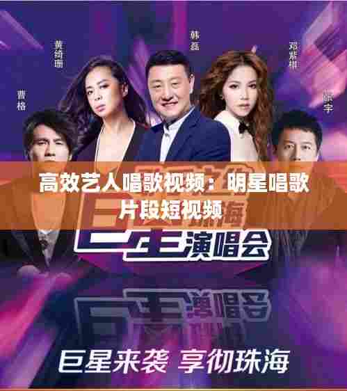 高效艺人唱歌视频:明星唱歌片段短视频