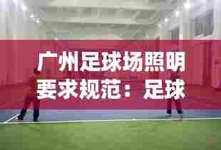 广州足球场照明要求规范:足球场照明用什么灯