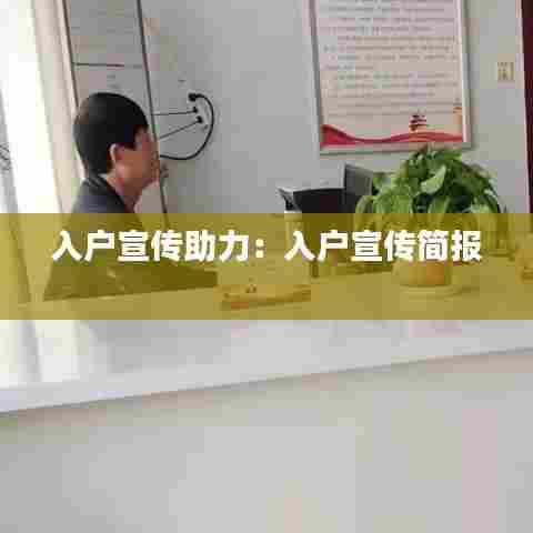 入户宣传助力：入户宣传简报 
