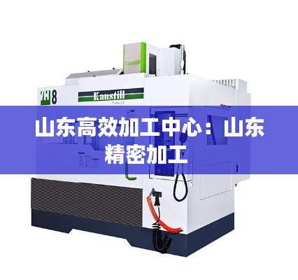 山东高效加工中心：山东精密加工 