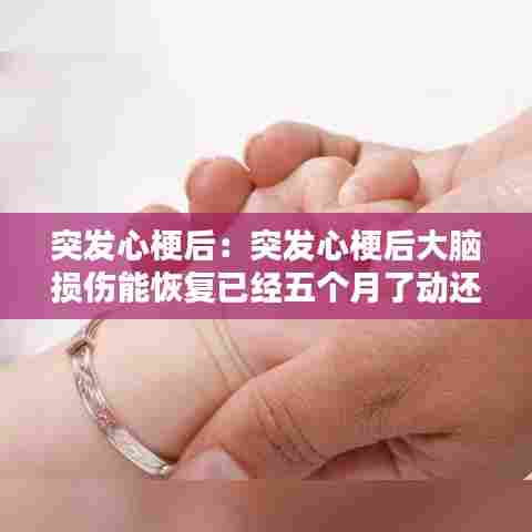 突发心梗后：突发心梗后大脑损伤能恢复已经五个月了动还是很慢 