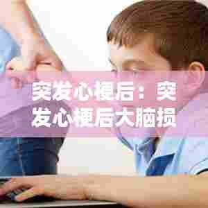 突发心梗后:突发心梗后大脑损伤能恢复已经五个月了动还是很慢