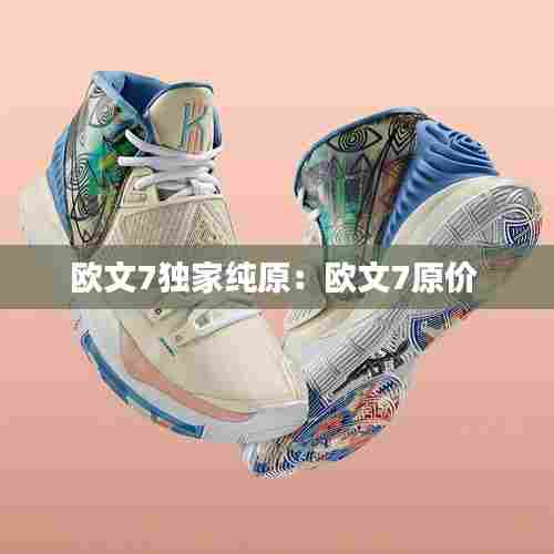 欧文7独家纯原：欧文7原价 